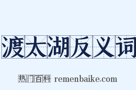 渡太湖反义词是什么意思的图片